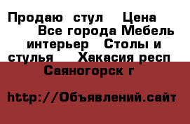 Продаю  стул  › Цена ­ 4 000 - Все города Мебель, интерьер » Столы и стулья   . Хакасия респ.,Саяногорск г.